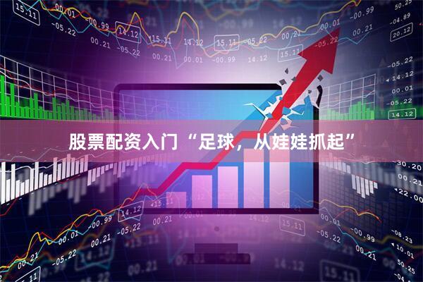 股票配资入门 “足球，从娃娃抓起”