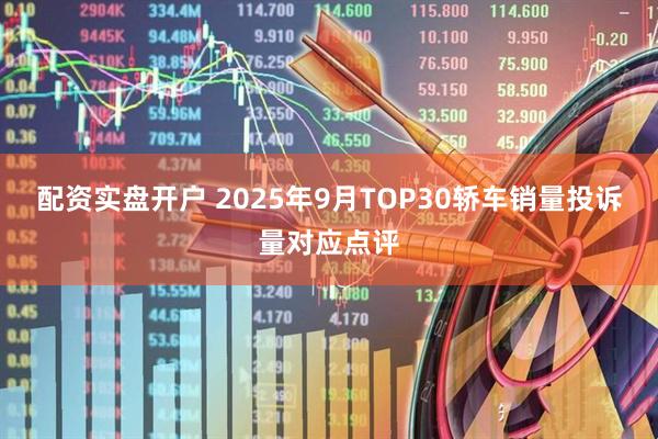 配资实盘开户 2025年9月TOP30轿车销量投诉量对应点评