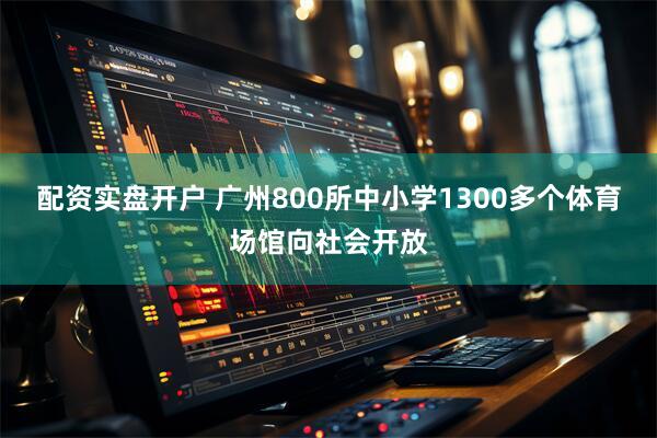 配资实盘开户 广州800所中小学1300多个体育场馆向社会开放