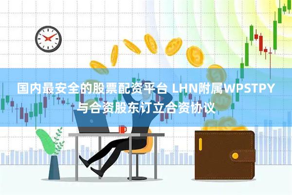 国内最安全的股票配资平台 LHN附属WPSTPY与合资股东订立合资协议