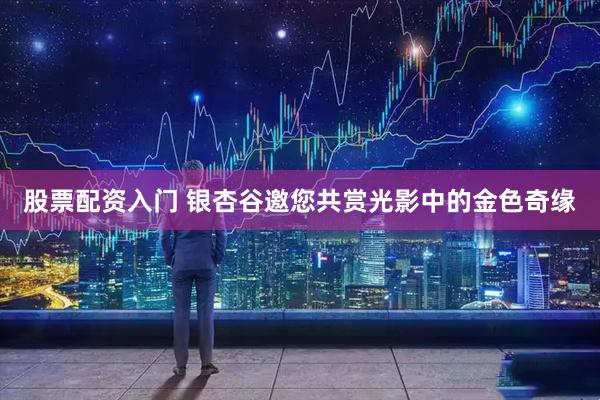 股票配资入门 银杏谷邀您共赏光影中的金色奇缘