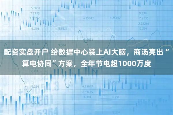 配资实盘开户 给数据中心装上AI大脑，商汤亮出“算电协同”方案，全年节电超1000万度